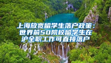 上海放宽留学生落户政策：世界前50院校留学生在沪全职工作可直接落户