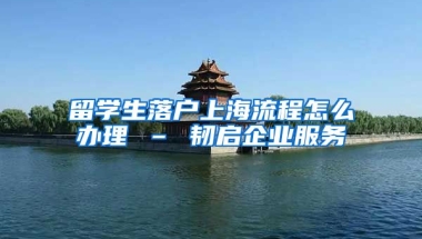 留学生落户上海流程怎么办理 – 韧启企业服务