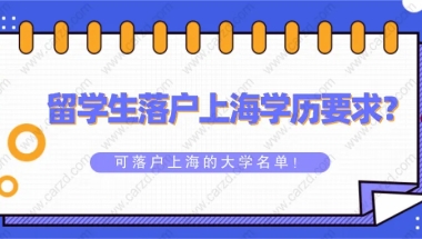 2021留学生落户上海对学历有什么要求？附可落户上海的大学名单！