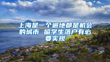 上海是一个遍地都是机会的城市 留学生落户有必要实现