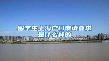 留学生上海户口申请要求是什么样的