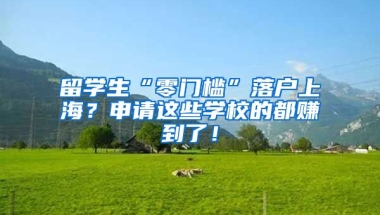 留学生“零门槛”落户上海？申请这些学校的都赚到了！