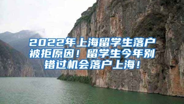 2022年上海留学生落户被拒原因！留学生今年别错过机会落户上海！