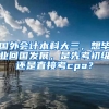 国外会计本科大三，想毕业回国发展，是先考初级还是直接考cpa？