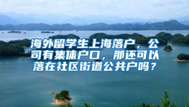 海外留学生上海落户，公司有集体户口，那还可以落在社区街道公共户吗？