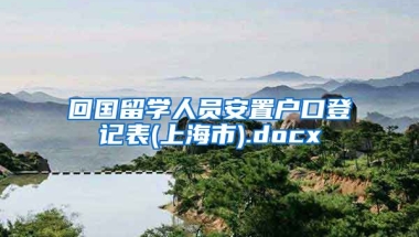 回国留学人员安置户口登记表(上海市).docx