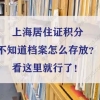 重要！上海居住证积分不知道档案怎么存放？看这里就行了！