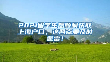 2021留学生想顺利获取上海户口，这四点要及时避雷！