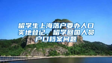 留学生上海落户要办人口实地登记，留学回国人员户口档案问题