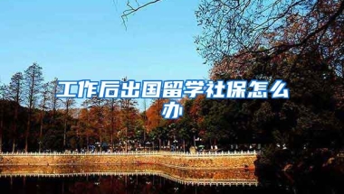 工作后出国留学社保怎么办