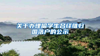 关于办理留学生吕绎维归国落户的公示