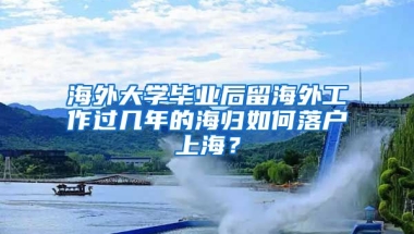 海外大学毕业后留海外工作过几年的海归如何落户上海？