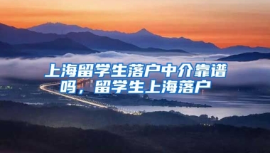 上海留学生落户中介靠谱吗，留学生上海落户