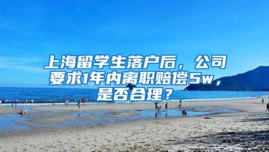 上海留学生落户后，公司要求1年内离职赔偿5w，是否合理？