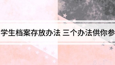 留学生档案存放办法 三个办法供你参考