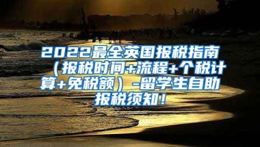 2022最全英国报税指南（报税时间+流程+个税计算+免税额）-留学生自助报税须知！