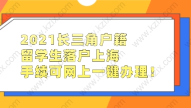 2021长三角户籍留学生落户上海，手续可网上一键办理！