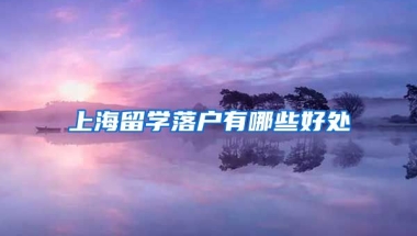 上海留学落户有哪些好处