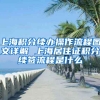 上海积分续办操作流程图文详解 上海居住证积分续签流程是什么