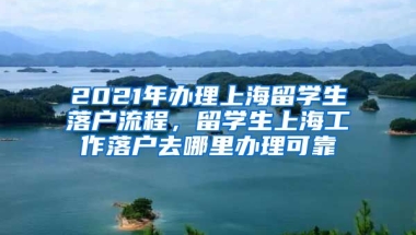 2021年办理上海留学生落户流程，留学生上海工作落户去哪里办理可靠