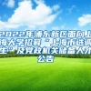 2022年浦东新区面向上海大学招募“上海市选调生”及党政机关储备人才公告