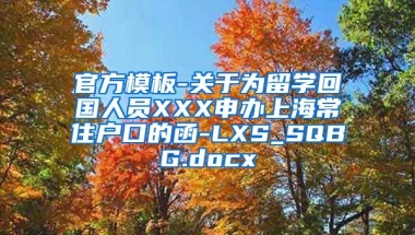 官方模板-关于为留学回国人员XXX申办上海常住户口的函-LXS_SQBG.docx