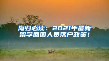 海归必读：2021年最新留学回国人员落户政策！