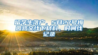 留学生落户，5月27号梅园路交线下材料，时间线记录