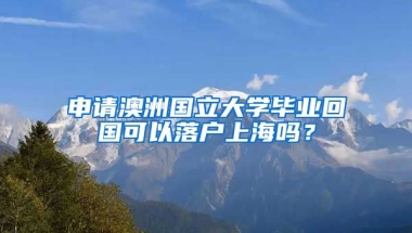 申请澳洲国立大学毕业回国可以落户上海吗？