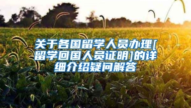 关于各国留学人员办理[留学回国人员证明]的详细介绍疑问解答