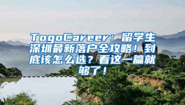 TogoCareer：留学生深圳最新落户全攻略！到底该怎么选？看这一篇就够了！