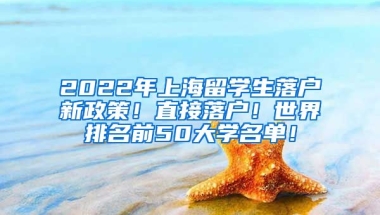 2022年上海留学生落户新政策！直接落户！世界排名前50大学名单！