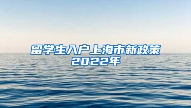 留学生入户上海市新政策2022年