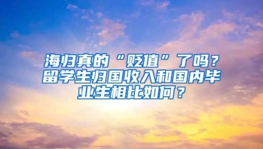 海归真的“贬值”了吗？留学生归国收入和国内毕业生相比如何？