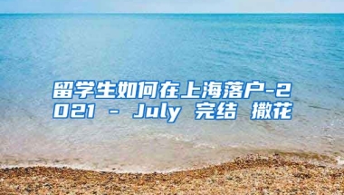 留学生如何在上海落户-2021 - July 完结 撒花