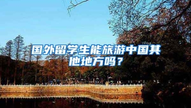 国外留学生能旅游中国其他地方吗？