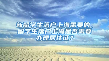 新留学生落户上海需要的，留学生落户上海是否需要办理居住证？