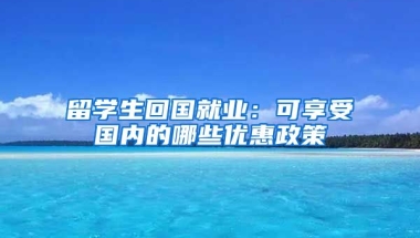 留学生回国就业：可享受国内的哪些优惠政策