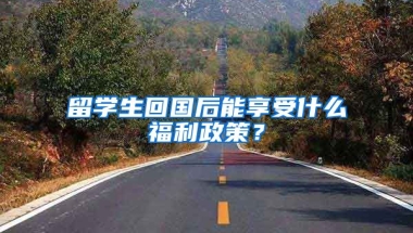 留学生回国后能享受什么福利政策？