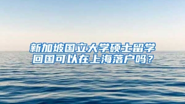 新加坡国立大学硕士留学回国可以在上海落户吗？