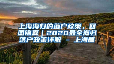 上海海归的落户政策，回国锦囊｜2020最全海归落户政策详解 - 上海篇