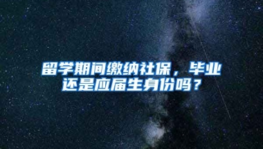 留学期间缴纳社保，毕业还是应届生身份吗？