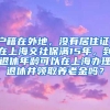 户籍在外地，没有居住证，在上海交社保满15年，到退休年龄可以在上海办理退休并领取养老金吗？