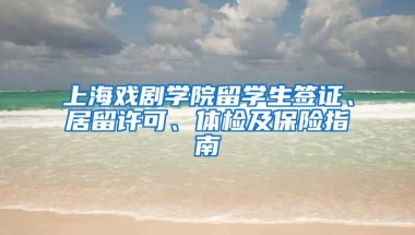 上海戏剧学院留学生签证、居留许可、体检及保险指南