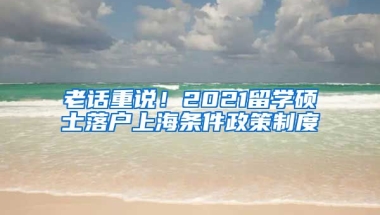 老话重说！2021留学硕士落户上海条件政策制度