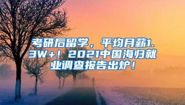 考研后留学，平均月薪1.3W+！2021中国海归就业调查报告出炉！