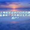 上海居住证转户口符合哪些条件？人才有什么方式落户？