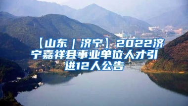 【山东｜济宁】2022济宁嘉祥县事业单位人才引进12人公告