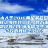 本人于2016年留学回国在上海找到工作，各方面条件符合上海市留学生落户政策我该怎么办？